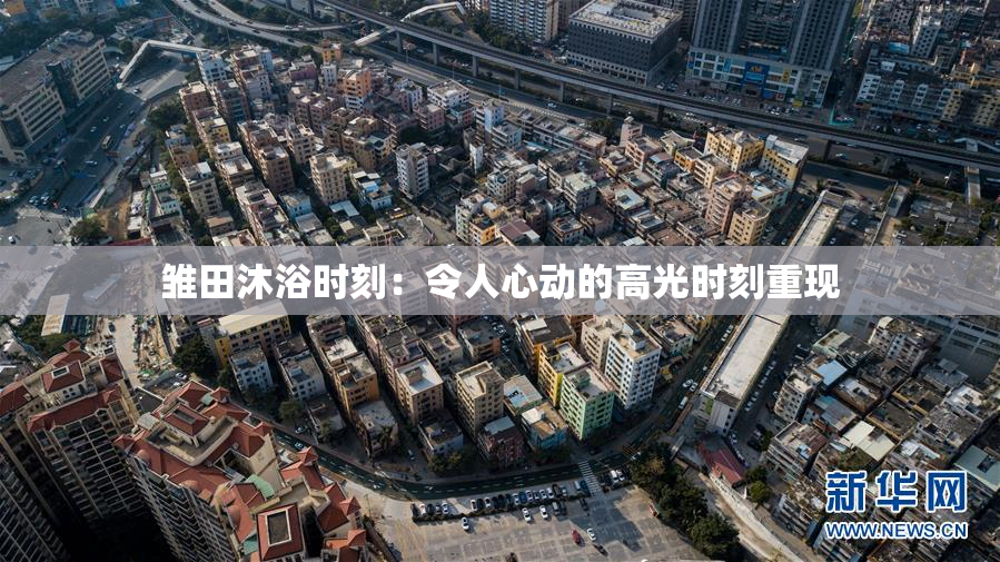 雏田沐浴时刻：令人心动的高光时刻重现