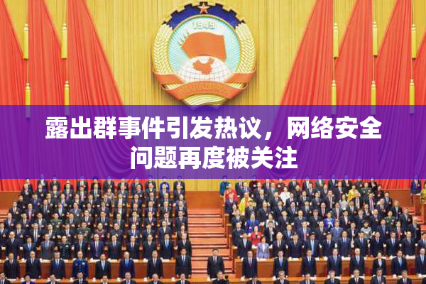 露出群事件引发热议，网络安全问题再度被关注