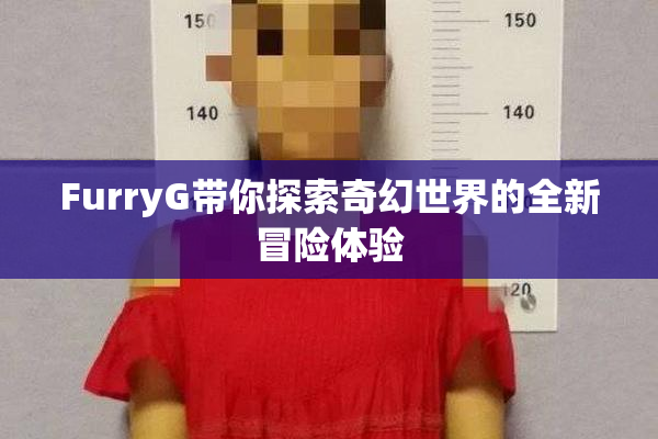 FurryG带你探索奇幻世界的全新冒险体验