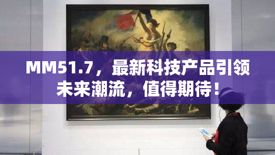 MM51.7，最新科技产品引领未来潮流，值得期待！