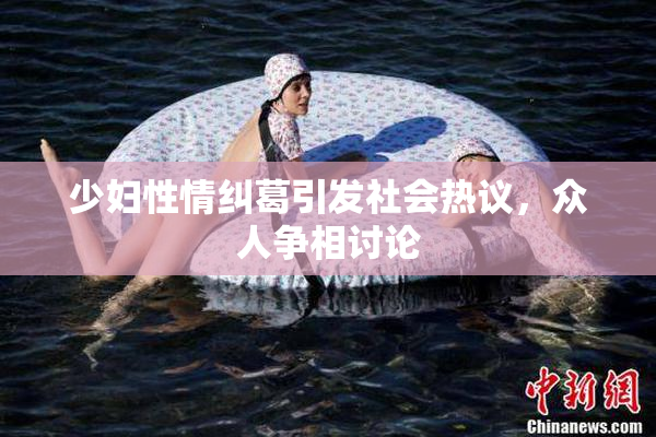 少妇性情纠葛引发社会热议，众人争相讨论