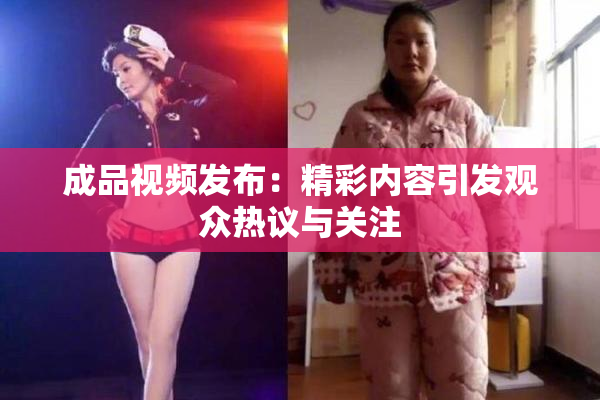 成品视频发布：精彩内容引发观众热议与关注
