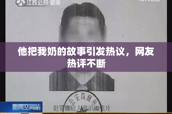他把我奶的故事引发热议，网友热评不断