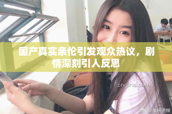 国产真实亲伦引发观众热议，剧情深刻引人反思