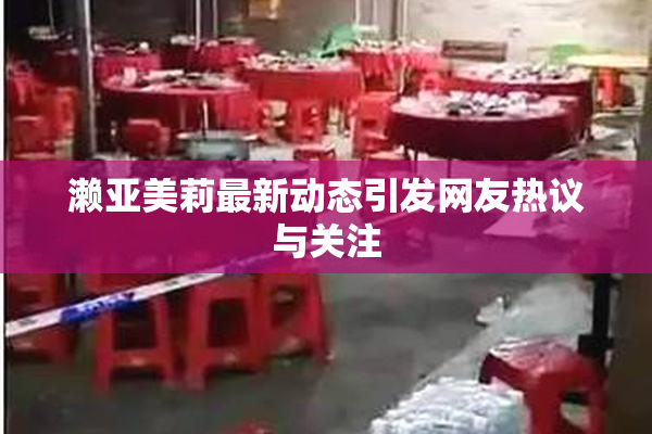 濑亚美莉最新动态引发网友热议与关注