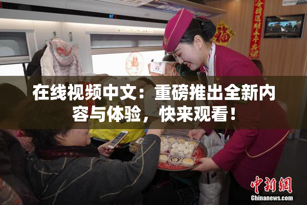 在线视频中文：重磅推出全新内容与体验，快来观看！