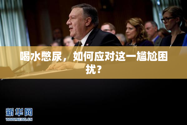 喝水憋尿，如何应对这一尴尬困扰？