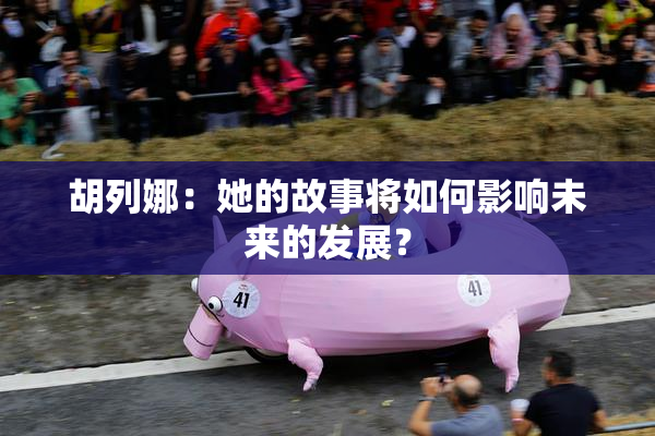 胡列娜：她的故事将如何影响未来的发展？