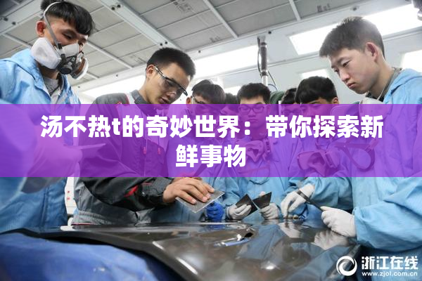 汤不热t的奇妙世界：带你探索新鲜事物