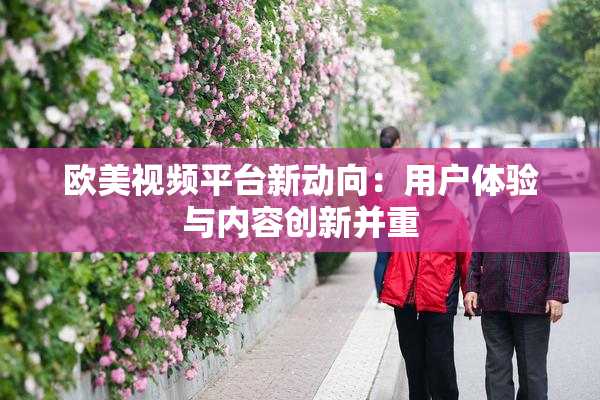 欧美视频平台新动向：用户体验与内容创新并重