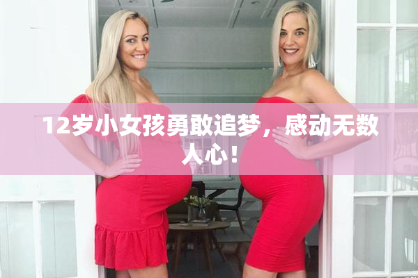 12岁小女孩勇敢追梦，感动无数人心！