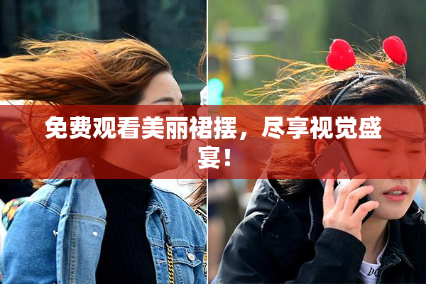 免费观看美丽裙摆，尽享视觉盛宴！