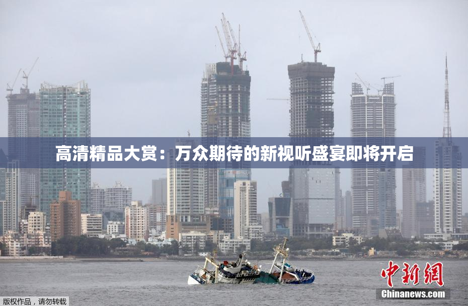 高清精品大赏：万众期待的新视听盛宴即将开启
