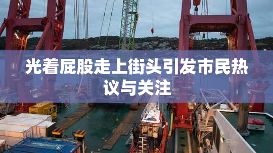 光着屁股走上街头引发市民热议与关注
