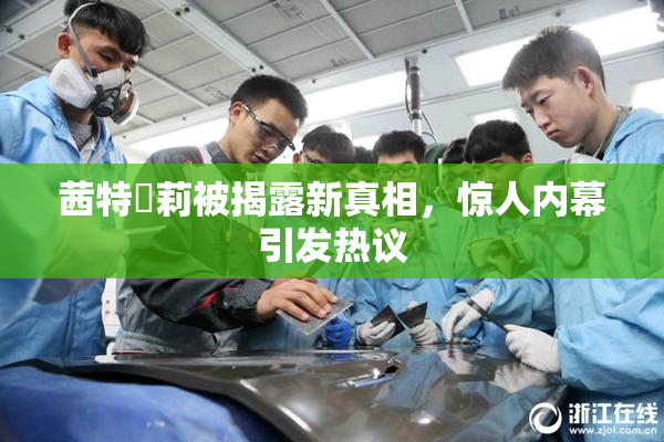 茜特菈莉被揭露新真相，惊人内幕引发热议