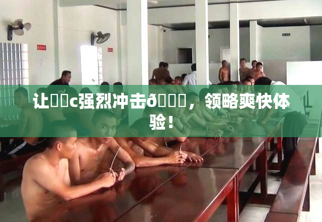 让❌‌c强烈冲击🔞，领略爽快体验！
