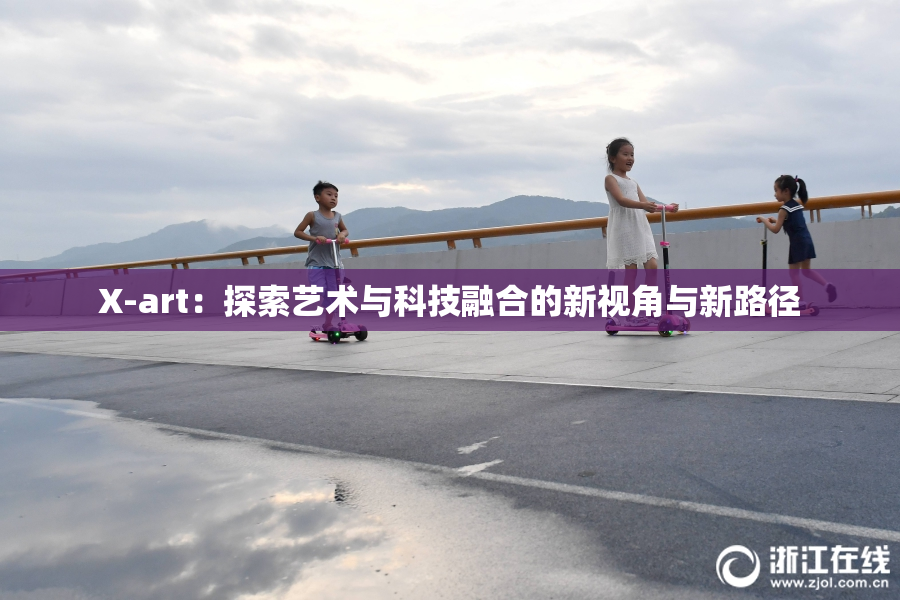 X-art：探索艺术与科技融合的新视角与新路径