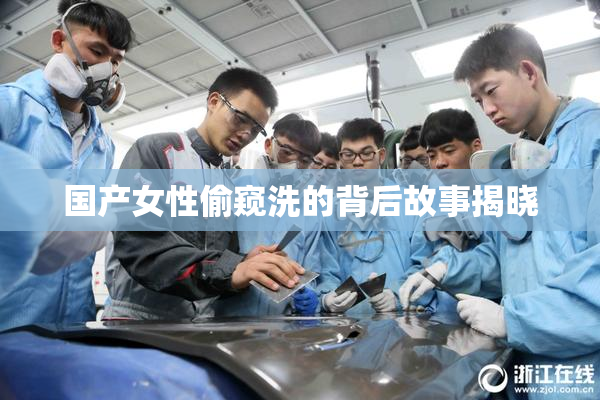国产女性偷窥洗的背后故事揭晓