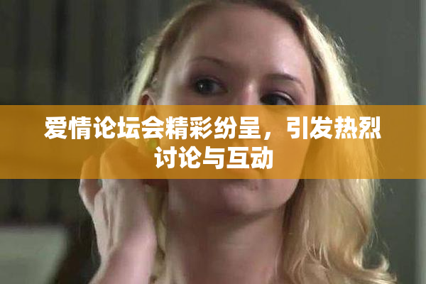 爱情论坛会精彩纷呈，引发热烈讨论与互动
