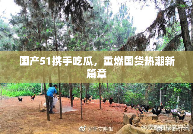 国产51携手吃瓜，重燃国货热潮新篇章