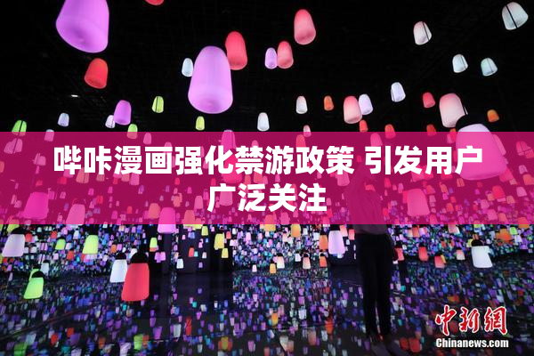 哔咔漫画强化禁游政策 引发用户广泛关注