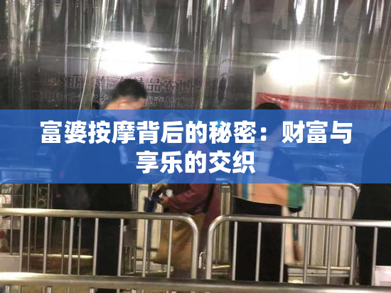 富婆按摩背后的秘密：财富与享乐的交织