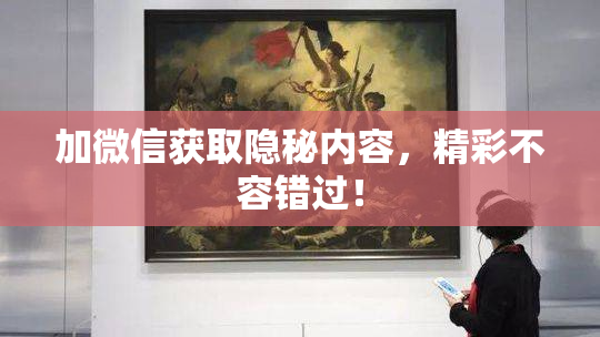 加微信获取隐秘内容，精彩不容错过！