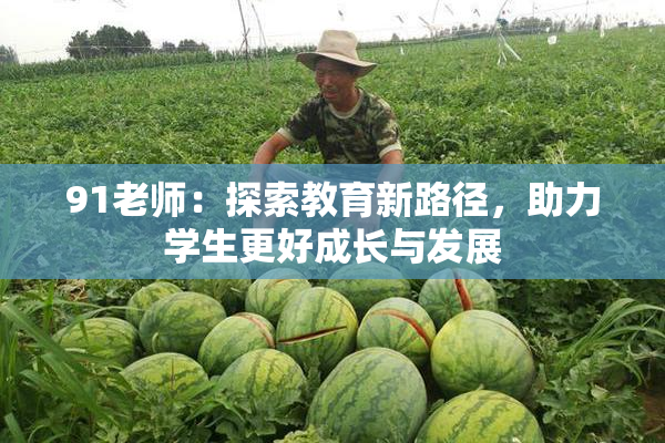 91老师：探索教育新路径，助力学生更好成长与发展