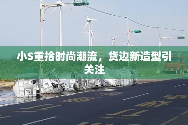 小S重拾时尚潮流，货边新造型引关注