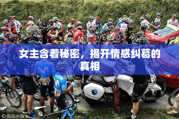 女主含着秘密，揭开情感纠葛的真相