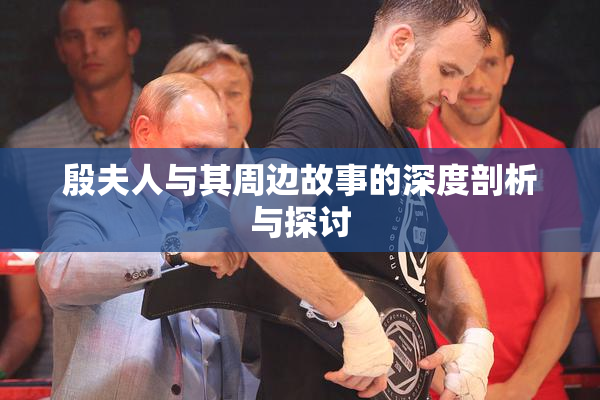 殷夫人与其周边故事的深度剖析与探讨