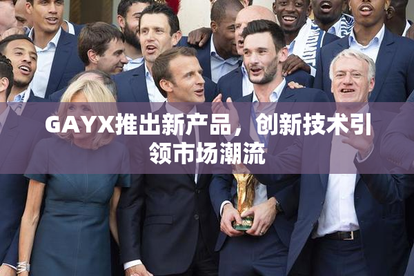 GAYX推出新产品，创新技术引领市场潮流