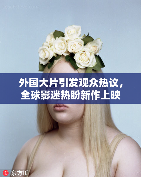 外国大片引发观众热议，全球影迷热盼新作上映