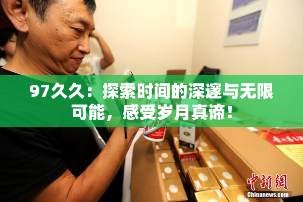97久久：探索时间的深邃与无限可能，感受岁月真谛！