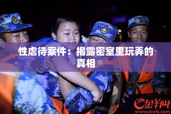 性虐待案件：揭露密室里玩弄的真相