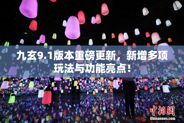九玄9.1版本重磅更新，新增多项玩法与功能亮点！