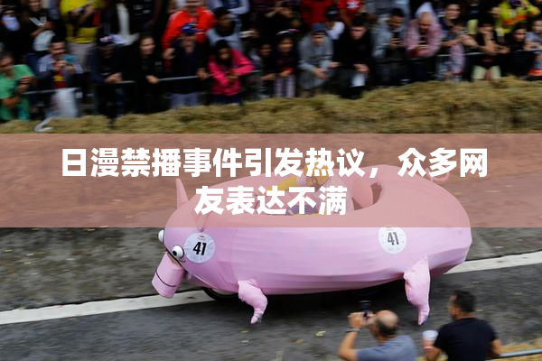 日漫禁播事件引发热议，众多网友表达不满