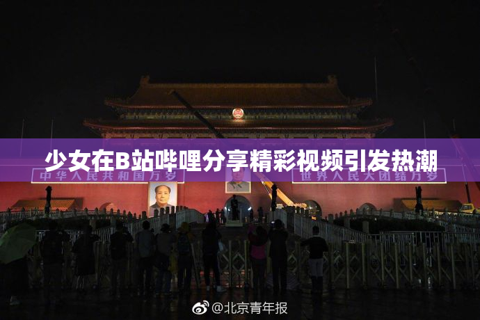 少女在B站哔哩分享精彩视频引发热潮