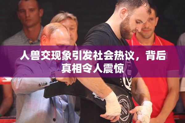 人兽交现象引发社会热议，背后真相令人震惊