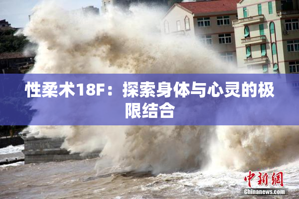 性柔术18F：探索身体与心灵的极限结合