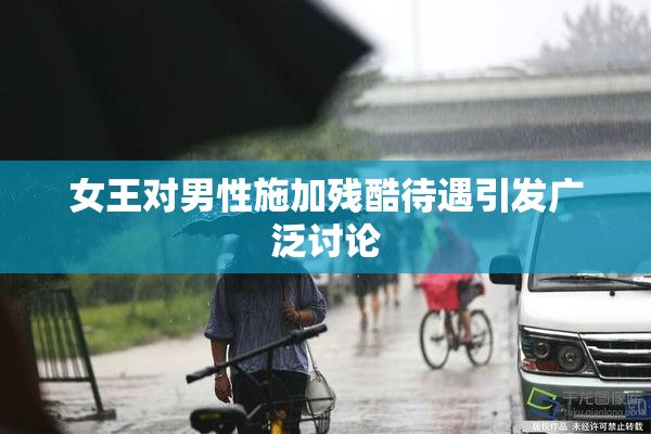 女王对男性施加残酷待遇引发广泛讨论