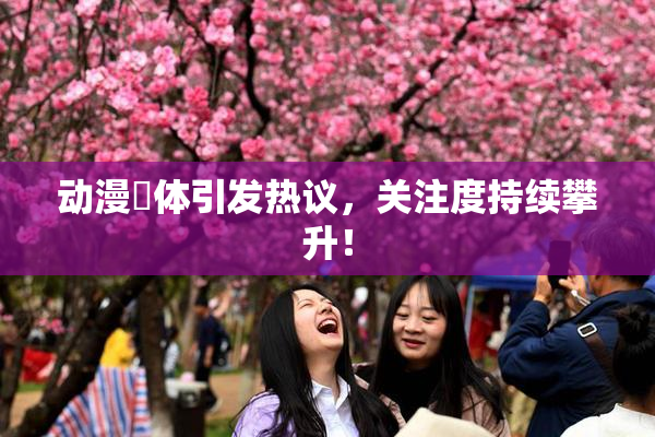 动漫祼体引发热议，关注度持续攀升！