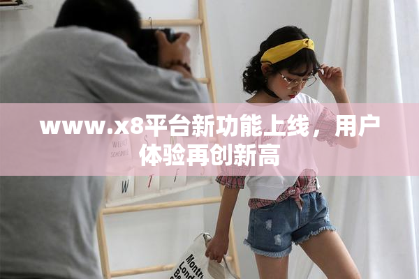 www.x8平台新功能上线，用户体验再创新高