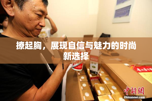 撩起胸，展现自信与魅力的时尚新选择
