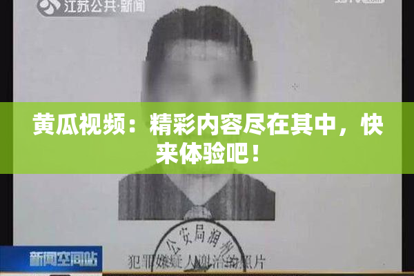 黄瓜视频：精彩内容尽在其中，快来体验吧！