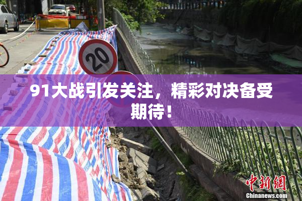 91大战引发关注，精彩对决备受期待！