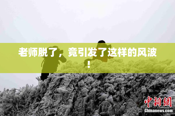 老师脱了，竟引发了这样的风波！