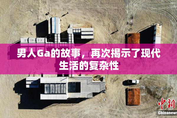 男人Ga的故事，再次揭示了现代生活的复杂性