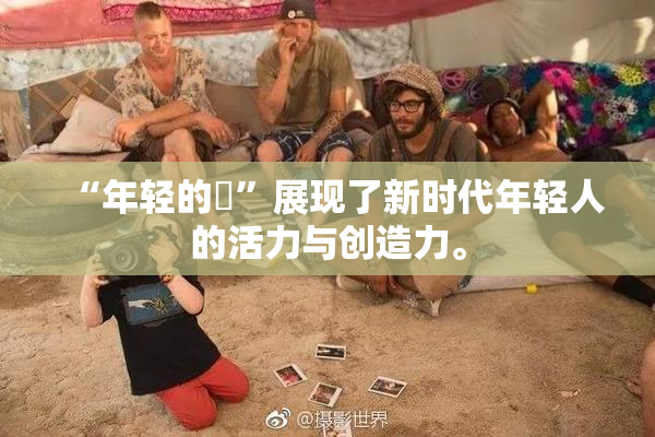 “年轻的妺”展现了新时代年轻人的活力与创造力。