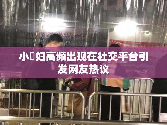 小婬妇高频出现在社交平台引发网友热议